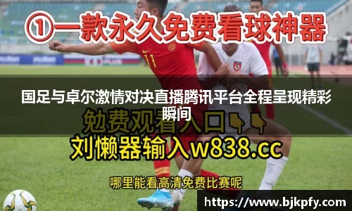 国足与卓尔激情对决直播腾讯平台全程呈现精彩瞬间