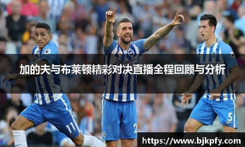 加的夫与布莱顿精彩对决直播全程回顾与分析