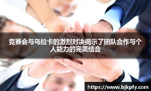 竞赛会与乌拉卡的激烈对决揭示了团队合作与个人能力的完美结合