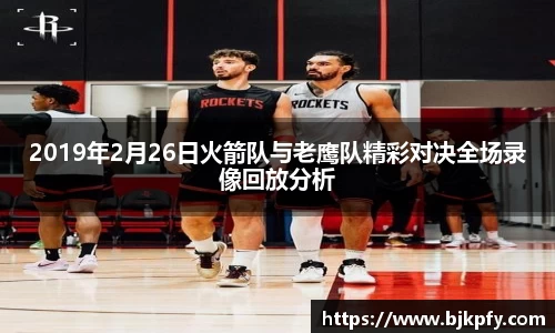 2019年2月26日火箭队与老鹰队精彩对决全场录像回放分析
