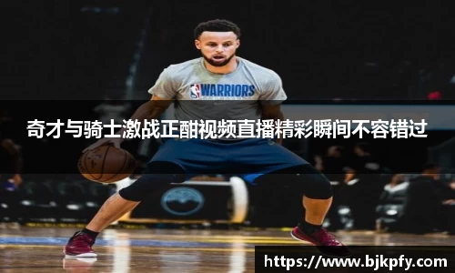 奇才与骑士激战正酣视频直播精彩瞬间不容错过