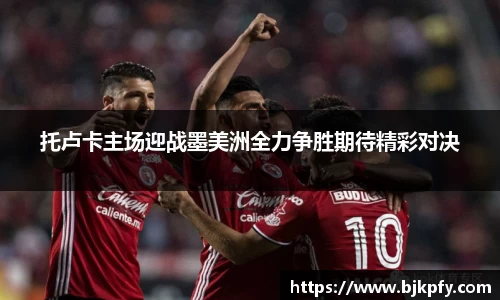 托卢卡主场迎战墨美洲全力争胜期待精彩对决