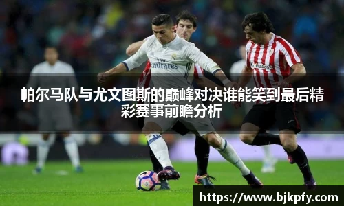 帕尔马队与尤文图斯的巅峰对决谁能笑到最后精彩赛事前瞻分析